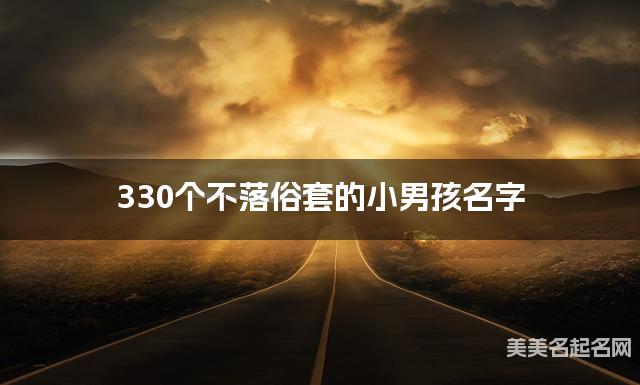 330个不落俗套的小男孩名字