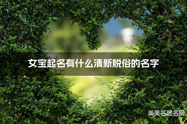 女宝起名有什么清新脱俗的名字