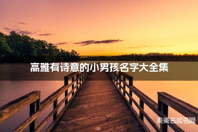 高雅有诗意的小男孩名字大全集 有中国文化特色的名字