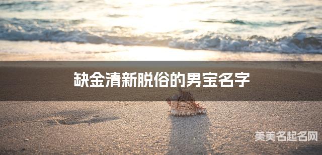 缺金清新脱俗的男宝名字 有灵气的宝宝名字大全