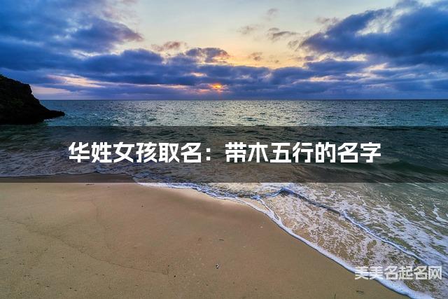 华姓女孩取名:带木五行的名字(有涵养) 华姓女孩取名:带木五行的名字(有涵养)