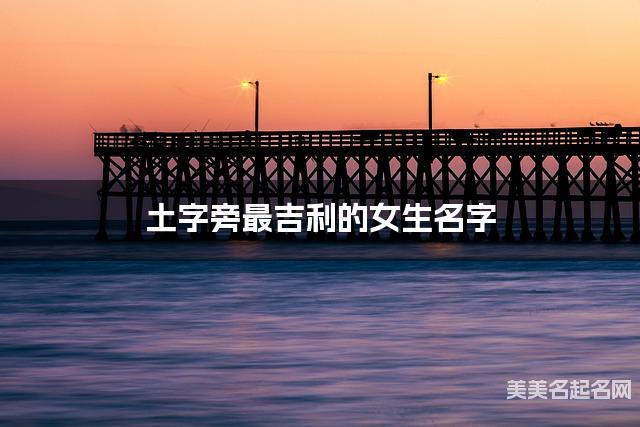 土字旁最吉利的女生名字 秦姓土字旁取名最有福气