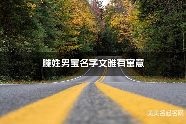滕姓男宝名字文雅有寓意 滕姓男宝名字文雅有寓意