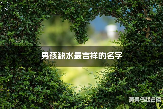 男孩缺水最吉祥的名字 有创意的宝宝名字大全