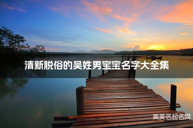 清新脱俗的吴姓男宝宝名字大全集