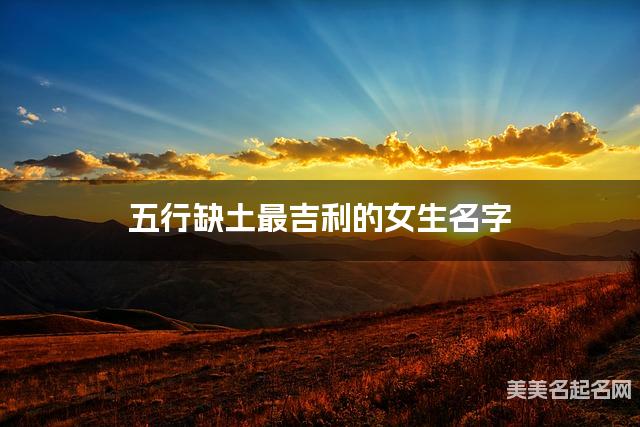 五行缺土最吉利的女生名字 有创意的宝宝名字大全