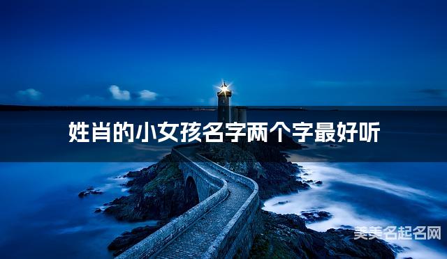 姓肖的小女孩名字两个字最好听 姓肖的小女孩名字两个字最好听