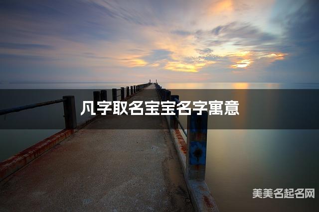 凡字取名宝宝名字寓意 120个搭配最好的带凡字名字