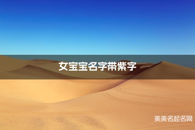 女宝宝名字带紫字 独特新颖的女孩名字 女宝宝名字带紫字 独特新颖的女孩名字