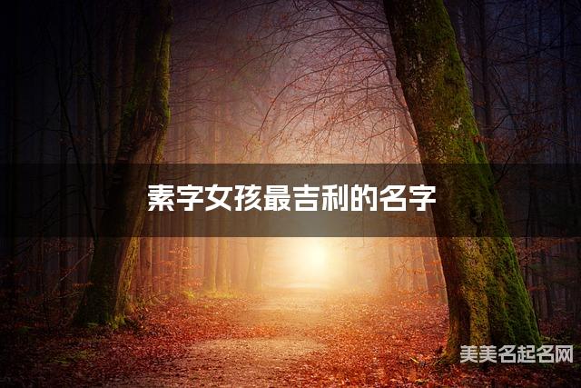 素字女孩最吉利的名字 带素字女宝宝有深意的名字 素字女孩最吉利的名字 带素字女宝宝有深意的名字