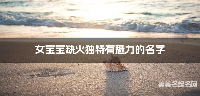女宝宝缺火独特有魅力的名字 有诗意的宝宝名字大全