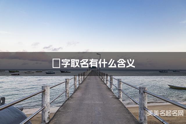 璟字取名有什么含义，用来男宝取名字