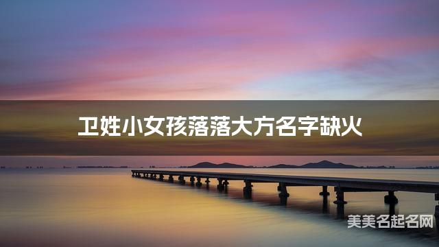 卫姓小女孩落落大方名字缺火 有涵养的宝宝名字大全