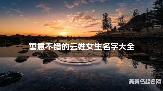 寓意不错的云姓女生名字大全