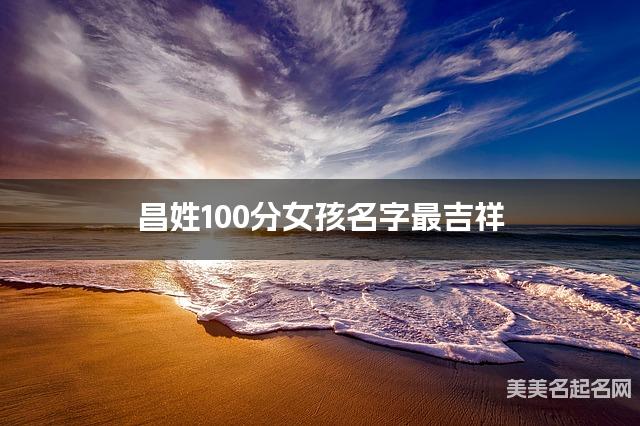 昌姓100分女孩名字最吉祥
