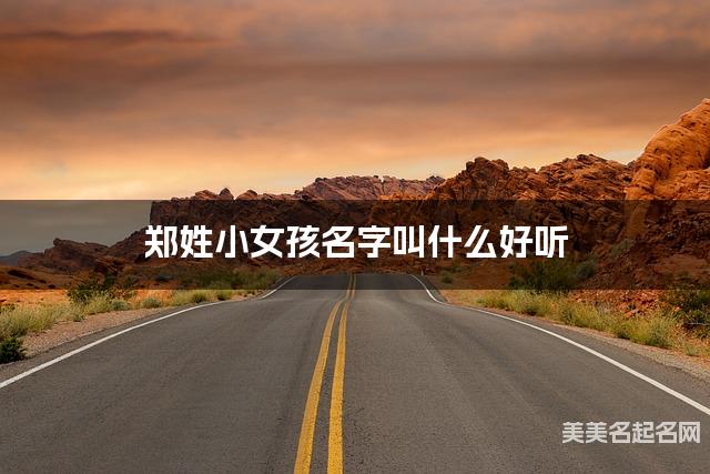 周易取名网 郑姓小女孩名字叫什么好听 周易取名网 郑姓小女孩名字叫什么好听