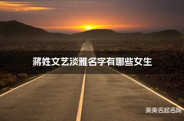 蒋姓文艺淡雅名字有哪些女生 蒋姓文艺淡雅名字有哪些女生