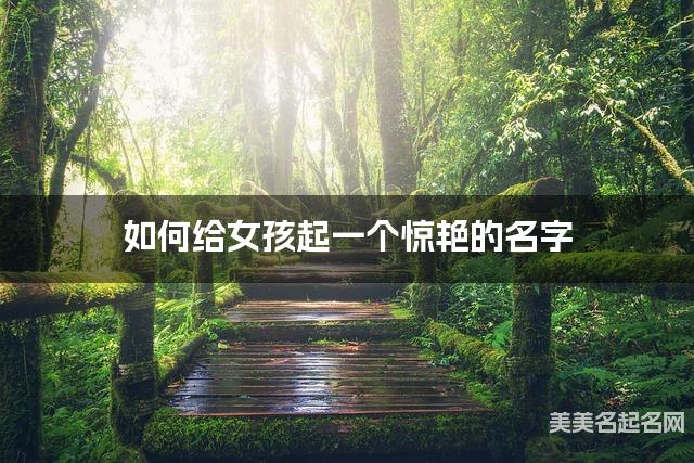 如何给女孩起一个惊艳的名字 如何给女孩起一个惊艳的名字