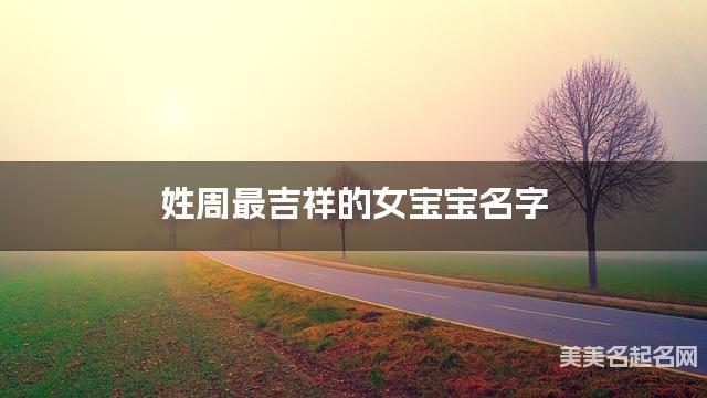 姓周最吉祥的女宝宝名字