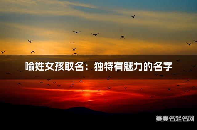 喻姓女孩取名：独特有魅力的名字