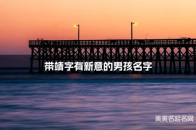 带靖字有新意的男孩名字 大气有创意 带靖字有新意的男孩名字 大气有创意