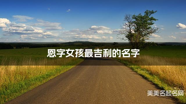 恩字女孩最吉利的名字 带恩字女宝宝落落大方的名字