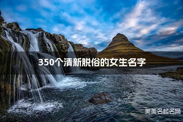 350个清新脱俗的女生名字