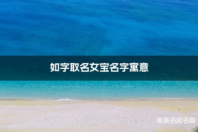 如字取名女宝名字寓意 120个搭配最好的带如字名字