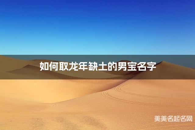 如何取龙年缺土的男宝名字 龙宝宝五行缺木100分名字