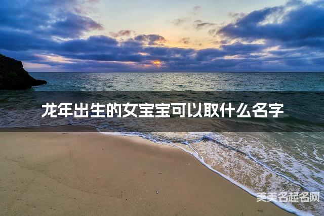 龙年出生的女宝宝可以取什么名字（有寓意）