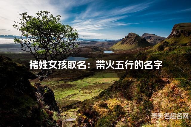 褚姓女孩取名：带火五行的名字（有气质）