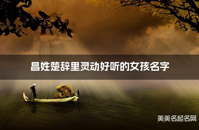 取名字大全八字取名 昌姓楚辞里灵动好听的女孩名字