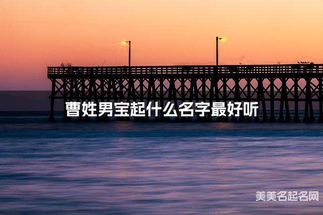 曹姓男宝起什么名字最好听 宝宝起名推荐(灵动好听)