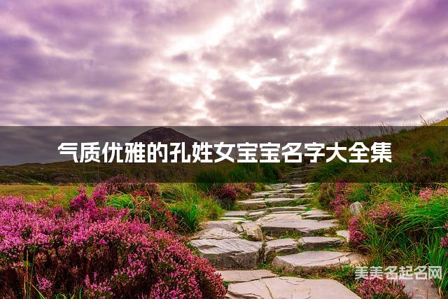 气质优雅的孔姓女宝宝名字大全集
