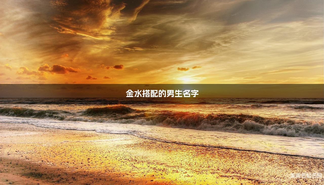 金水搭配的男生名字 男生最吉祥的名字