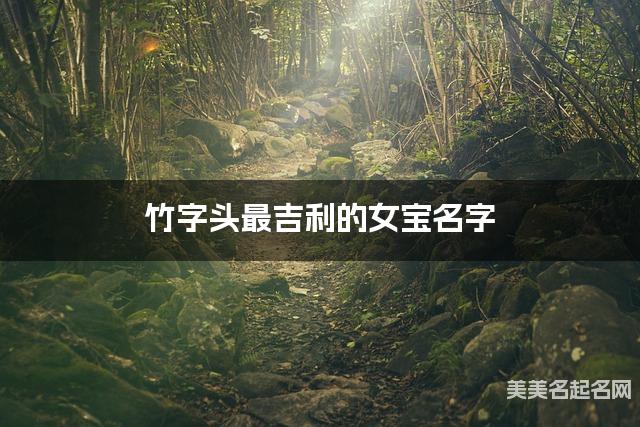 竹字头最吉利的女宝名字 李姓竹字头取名最有福气