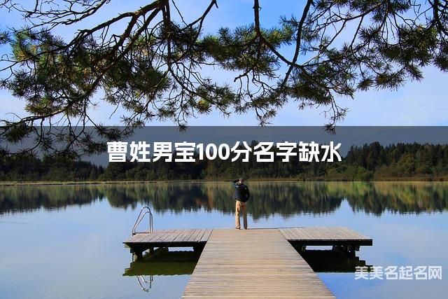 曹姓男宝100分名字缺水 有含义的宝宝名字大全 曹姓男宝100分名字缺水 有含义的宝宝名字大全