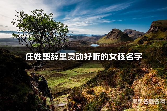 取名字大全女孩免费 任姓楚辞里灵动好听的女孩名字