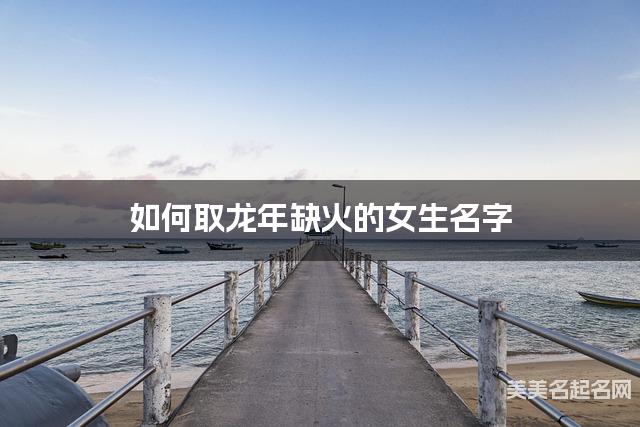 如何取龙年缺火的女生名字 龙宝宝五行缺土100分名字