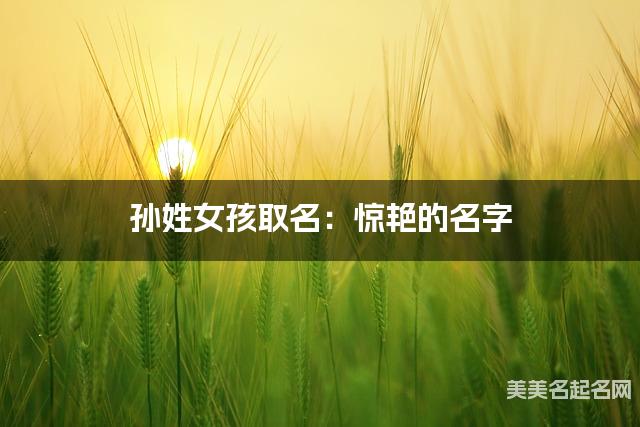 孙姓女孩取名:惊艳的名字 孙姓女孩取名:惊艳的名字