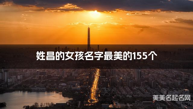 起名取名助手 姓昌的女孩名字最美的155个