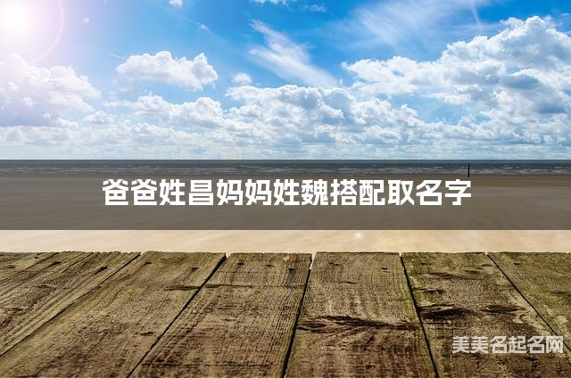 爸爸姓昌妈妈姓魏搭配取名字