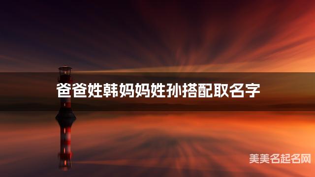 父母韩姓和孙姓女宝宝取名搭配推荐（独特新颖）