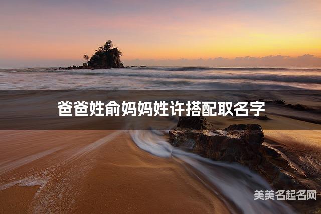 爸爸姓俞妈妈姓许搭配取名字