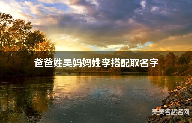 爸爸姓吴妈妈姓李搭配取名字