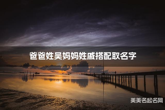 爸爸姓吴妈妈姓戚搭配取名字