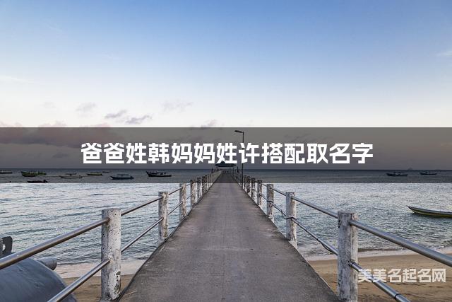 爸爸姓韩妈妈姓许搭配取名字