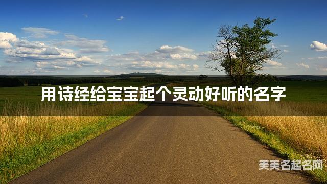 用诗经给宝宝起个灵动好听的名字 用诗经给宝宝起个灵动好听的名字