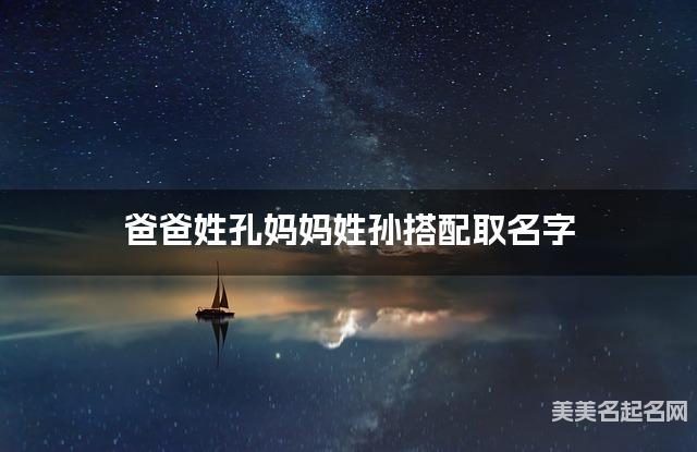 将孔姓和孙姓结合取名字，好听有含义的女生名字推荐