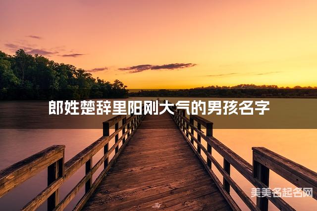 国学取名网 郎姓楚辞里阳刚大气的男孩名字